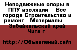 Неподвижные опоры в ППУ изоляции. - Все города Строительство и ремонт » Материалы   . Забайкальский край,Чита г.